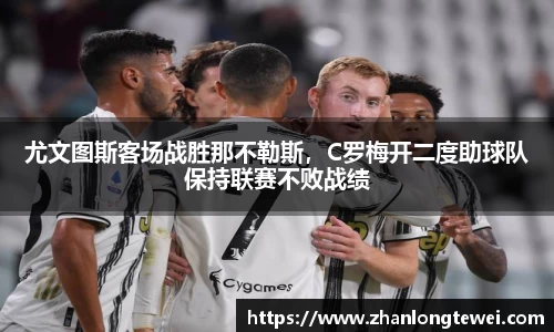 尤文图斯客场战胜那不勒斯，C罗梅开二度助球队保持联赛不败战绩