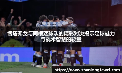博塔弗戈与阿根廷球队的精彩对决揭示足球魅力与战术智慧的较量