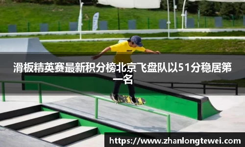 滑板精英赛最新积分榜北京飞盘队以51分稳居第一名