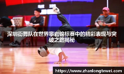 深圳街舞队在世界攀岩锦标赛中的精彩表现与突破之路揭秘